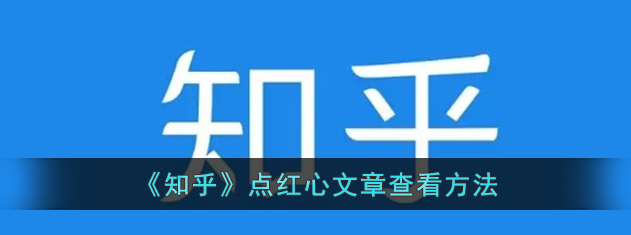 如何在知乎上查看点赞的文章？知乎文章点红心查看攻略