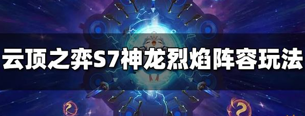 云顶之弈s7神龙烈焰怎么玩-神龙烈焰阵容推荐