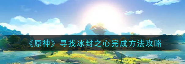 原神冰封之心在哪里-寻找冰封之心精确方法攻略分享